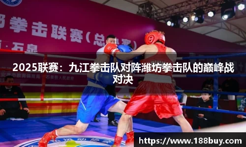 2025联赛：九江拳击队对阵潍坊拳击队的巅峰战对决